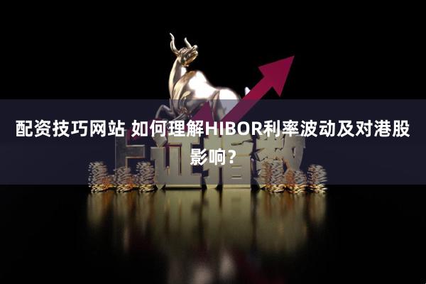 配资技巧网站 如何理解HIBOR利率波动及对港股影响？