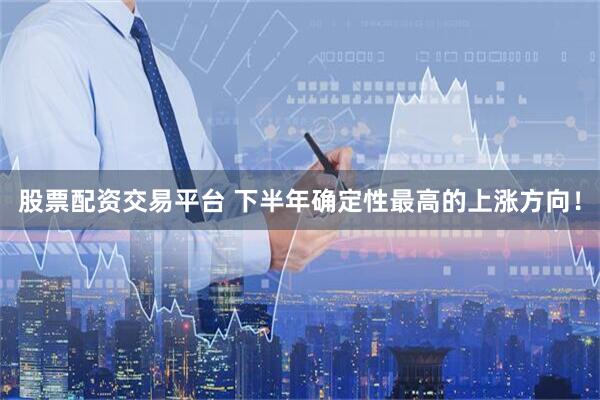 股票配资交易平台 下半年确定性最高的上涨方向！