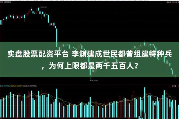 实盘股票配资平台 李渊建成世民都曾组建特种兵，为何上限都是两千五百人？