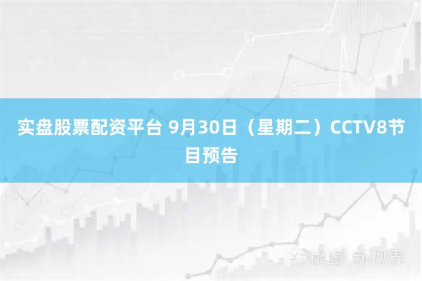 实盘股票配资平台 9月30日（星期二）CCTV8节目预告