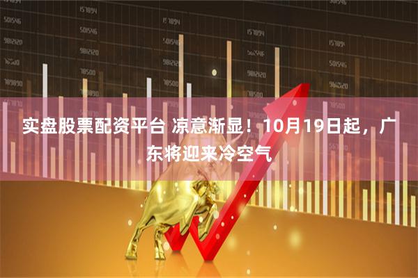 实盘股票配资平台 凉意渐显！10月19日起，广东将迎来冷空气