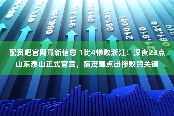 配资吧官网最新信息 1比4惨败浙江！深夜23点山东泰山正式官宣，宿茂臻点出惨败的关键
