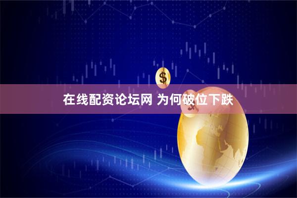 在线配资论坛网 为何破位下跌