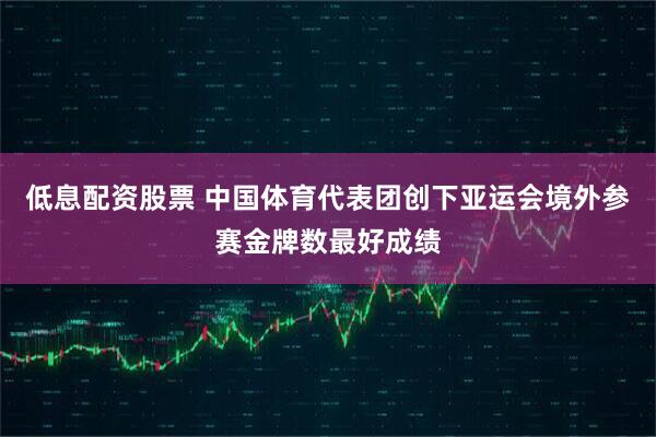 低息配资股票 中国体育代表团创下亚运会境外参赛金牌数最好成绩